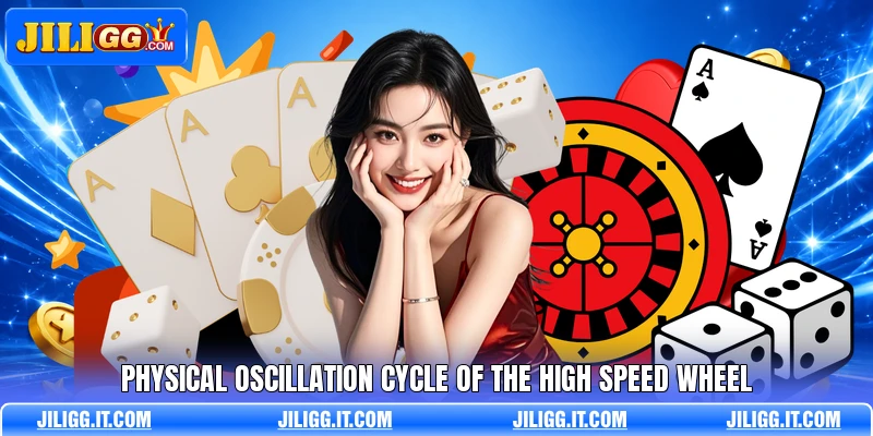 Physical oscillation cycle of the high speed wheel